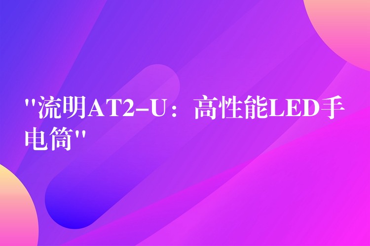 “流明AT2-U：高性能LED手電筒”