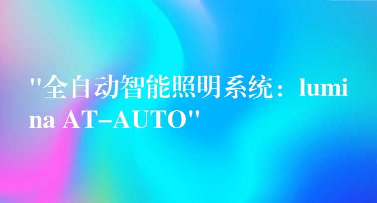 “全自動智能照明系統：lumina AT-AUTO”