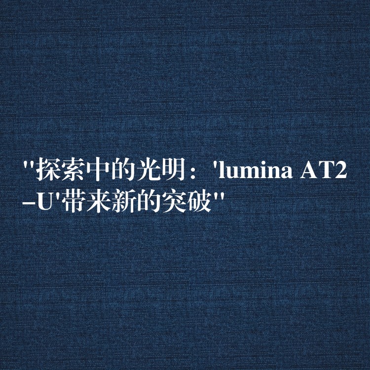 “探索中的光明：’lumina AT2-U’帶來新的突破”