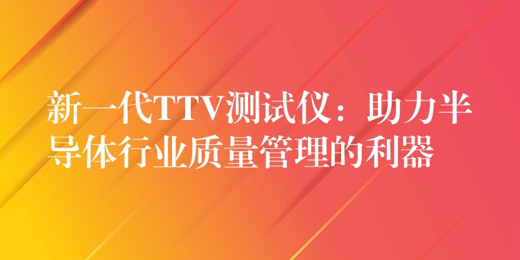 新一代TTV測試儀：助力半導體行業質量管理的利器