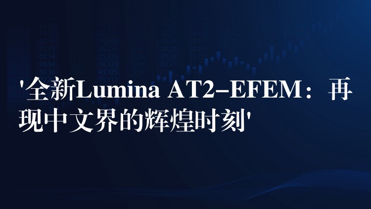 ‘全新Lumina AT2-EFEM：再現中文界的輝煌時刻’