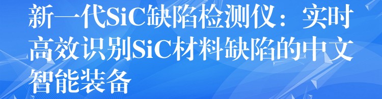 新一代SiC缺陷檢測儀：實時高效識別SiC材料缺陷的中文智能裝備