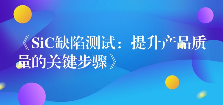 《SiC缺陷測試：提升產品質量的關鍵步驟》