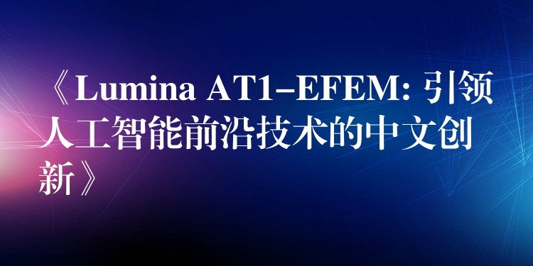 《Lumina AT1-EFEM: 引領(lǐng)人工智能前沿技術(shù)的中文創(chuàng)新》