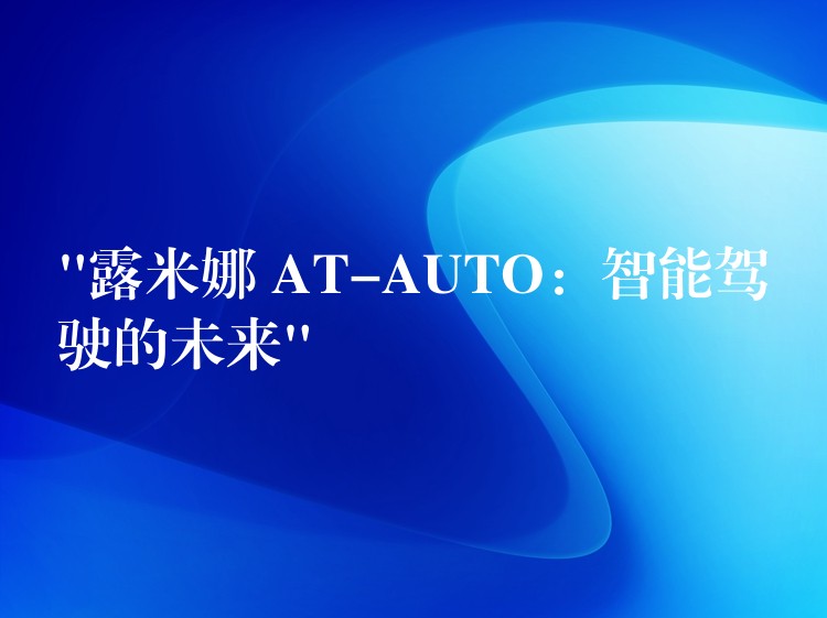 “露米娜 AT-AUTO：智能駕駛的未來”