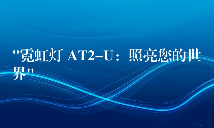 “霓虹燈 AT2-U：照亮您的世界”