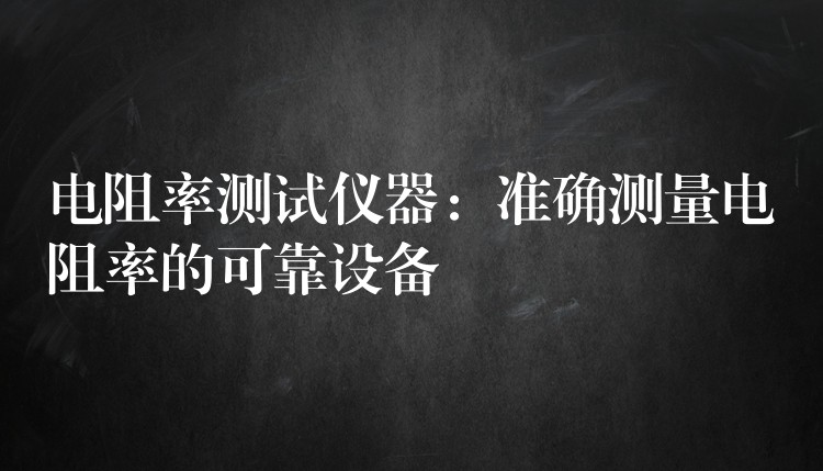 電阻率測試儀器：準確測量電阻率的可靠設備