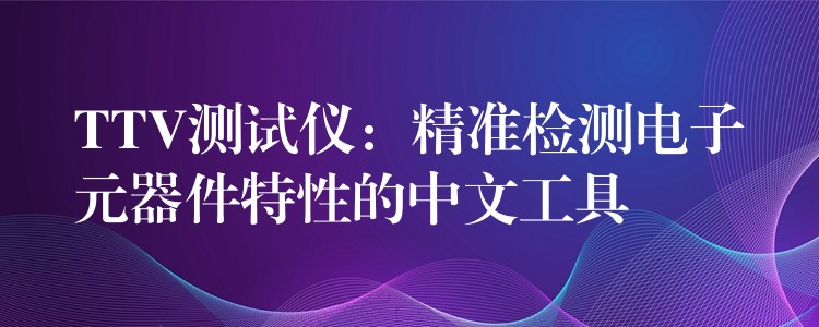 TTV測試儀：精準檢測電子元器件特性的中文工具