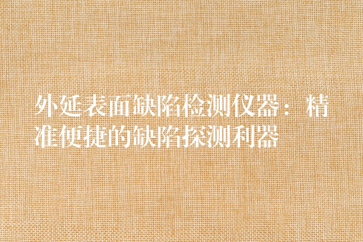 外延表面缺陷檢測儀器：精準(zhǔn)便捷的缺陷探測利器