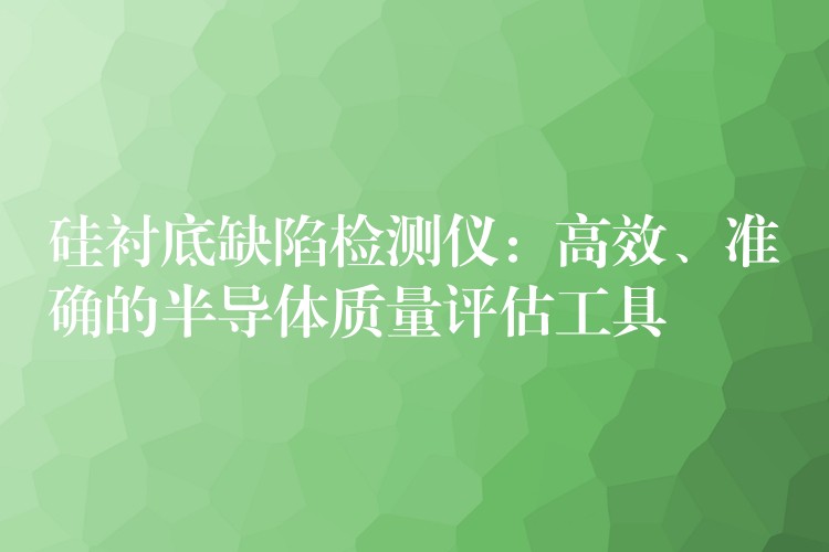 硅襯底缺陷檢測儀：高效、準確的半導體質量評估工具