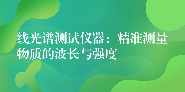 線光譜測試儀器：精準測量物質的波長與強度