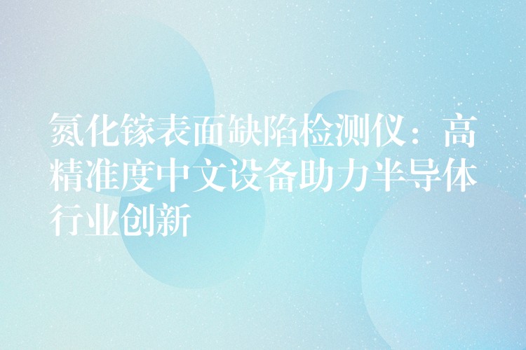 氮化鎵表面缺陷檢測儀：高精準度中文設備助力半導體行業創新