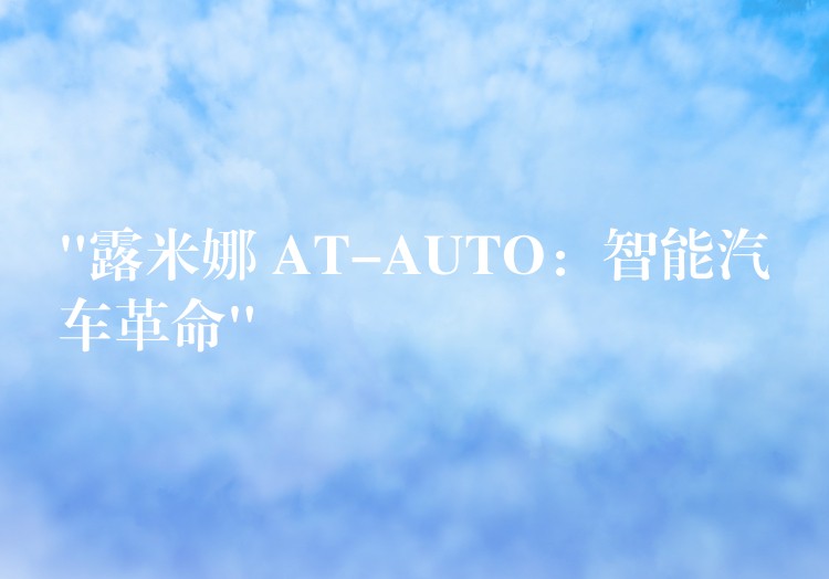 “露米娜 AT-AUTO：智能汽車革命”