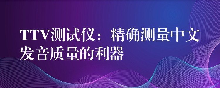 TTV測試儀：精確測量中文發音質量的利器