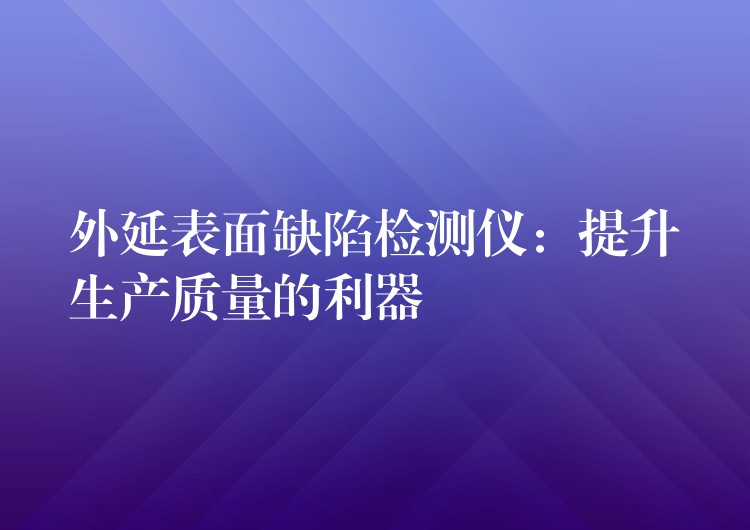 外延表面缺陷檢測儀：提升生產質量的利器