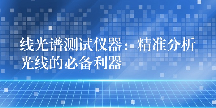 線光譜測試儀器：精準分析光線的必備利器