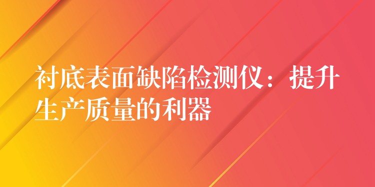 襯底表面缺陷檢測儀：提升生產質量的利器