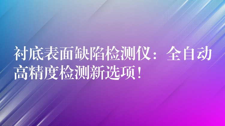 襯底表面缺陷檢測儀：全自動高精度檢測新選項！