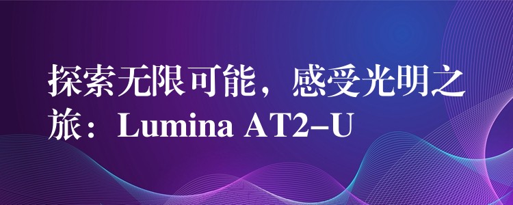 探索無限可能，感受光明之旅：Lumina AT2-U