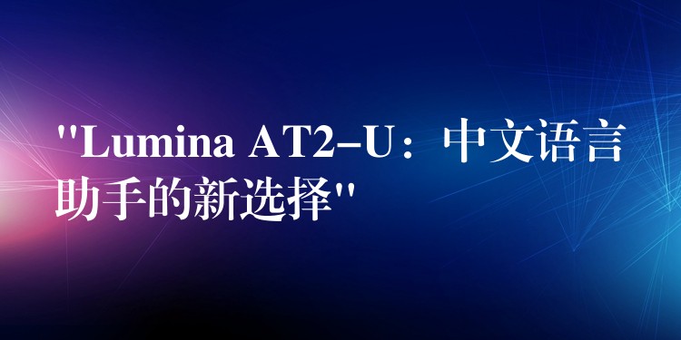 “Lumina AT2-U：中文語言助手的新選擇”