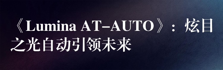 《Lumina AT-AUTO》：炫目之光自動引領未來