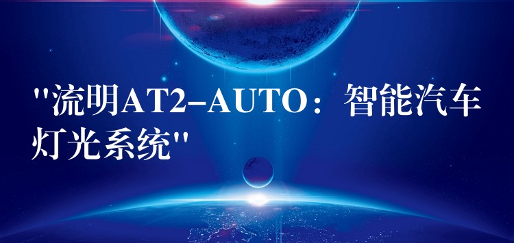 “流明AT2-AUTO：智能汽車燈光系統”