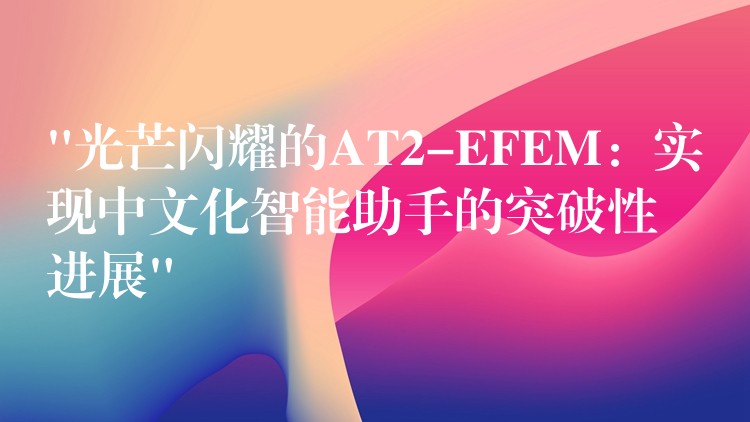 “光芒閃耀的AT2-EFEM：實現中文化智能助手的突破性進展”