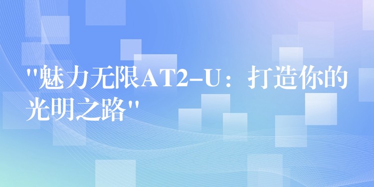 “魅力無限AT2-U：打造你的光明之路”