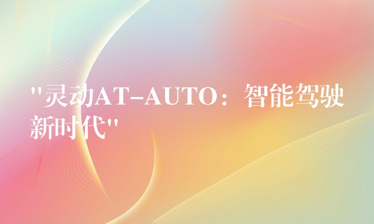 “靈動(dòng)AT-AUTO：智能駕駛新時(shí)代”