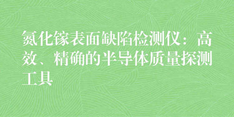 氮化鎵表面缺陷檢測儀：高效、精確的半導體質量探測工具