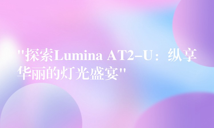 “探索Lumina AT2-U：縱享華麗的燈光盛宴”