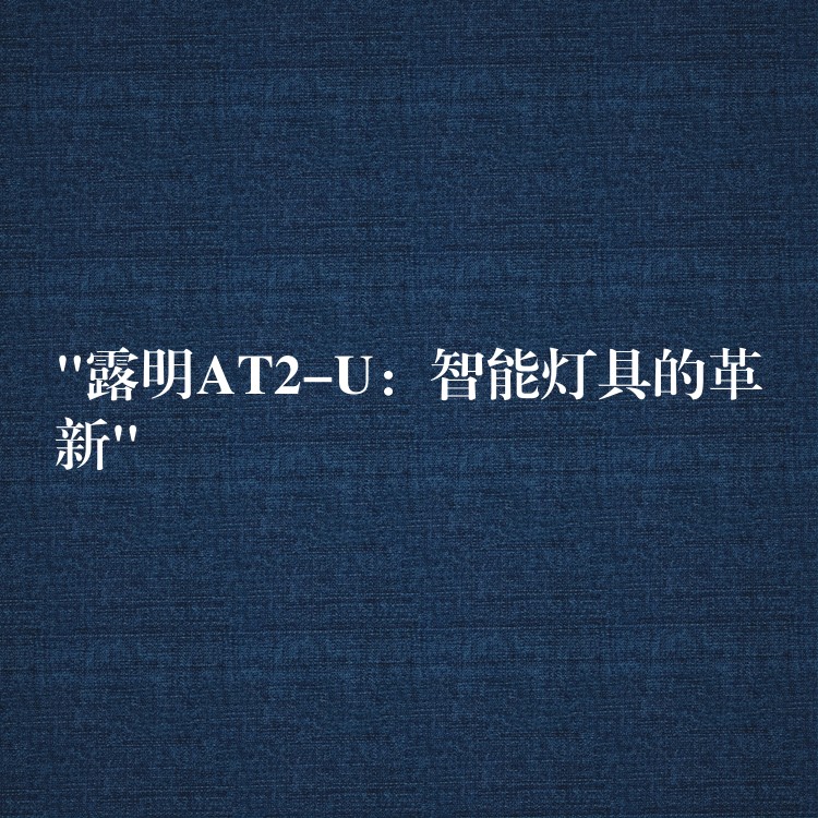 “露明AT2-U：智能燈具的革新”