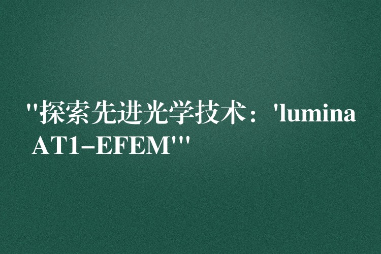 “探索先進光學技術：’lumina AT1-EFEM'”