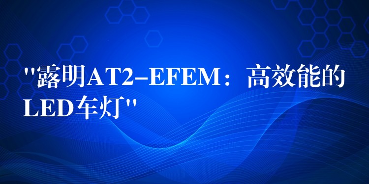 “露明AT2-EFEM：高效能的LED車燈”