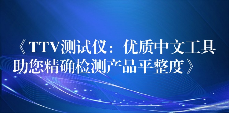 《TTV測試儀：優質中文工具助您精確檢測產品平整度》