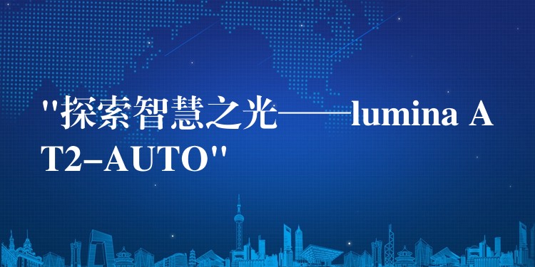 “探索智慧之光——lumina AT2-AUTO”