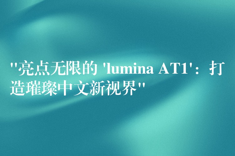 “亮點無限的 ‘lumina AT1’：打造璀璨中文新視界”