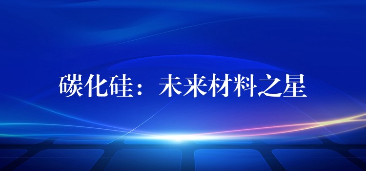 碳化硅：未來材料之星