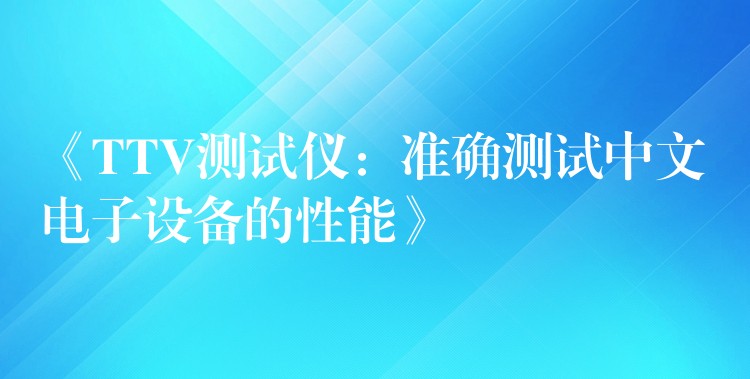 《TTV測試儀：準確測試中文電子設備的性能》