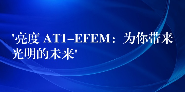 ‘亮度 AT1-EFEM：為你帶來光明的未來’