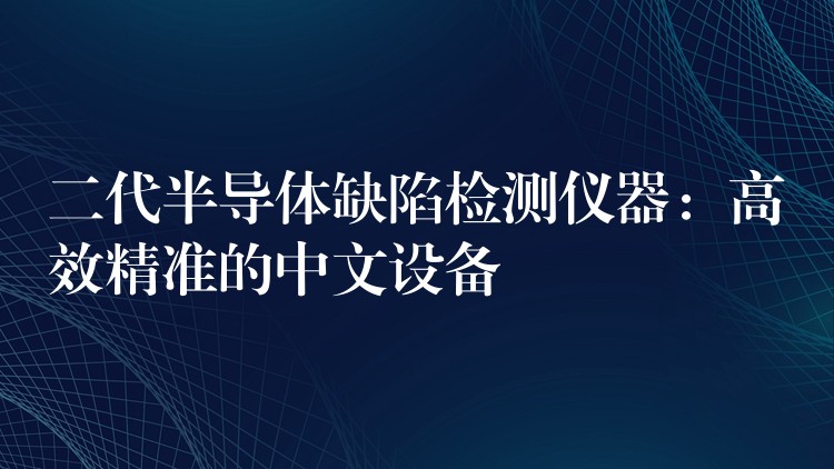 二代半導體缺陷檢測儀器：高效精準的中文設備