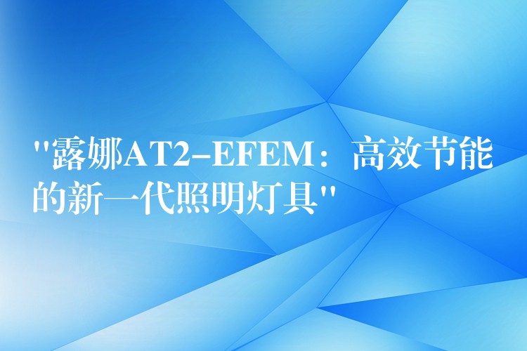 “露娜AT2-EFEM：高效節能的新一代照明燈具”