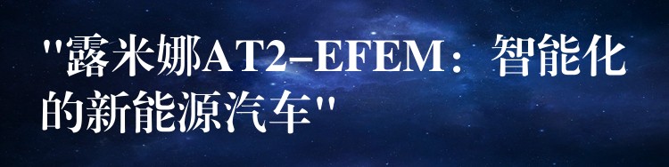 “露米娜AT2-EFEM：智能化的新能源汽車”