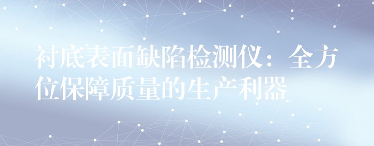 襯底表面缺陷檢測儀：全方位保障質量的生產利器