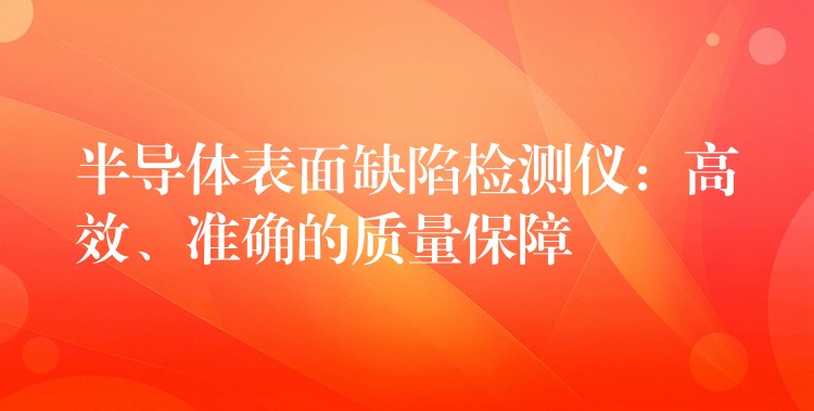 半導體表面缺陷檢測儀：高效、準確的質量保障