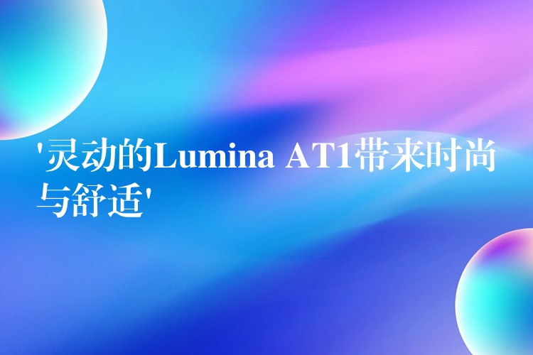 ‘靈動的Lumina AT1帶來時尚與舒適’