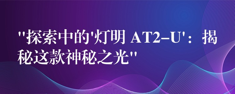 “探索中的’燈明 AT2-U’：揭秘這款神秘之光”