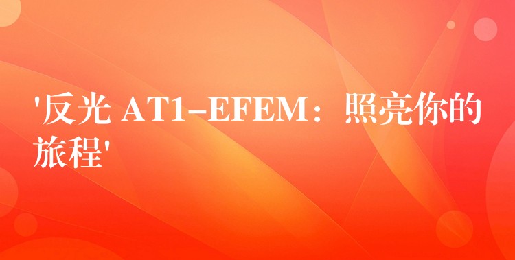 ‘反光 AT1-EFEM：照亮你的旅程’