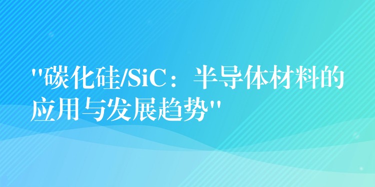 “碳化硅/SiC：半導體材料的應用與發展趨勢”