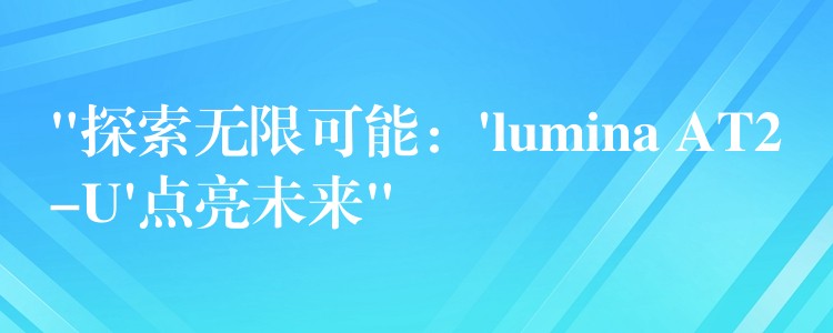 “探索無限可能：’lumina AT2-U’點亮未來”